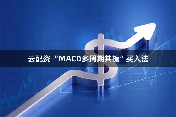 云配资 “MACD多周期共振”买入法