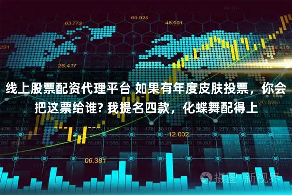 线上股票配资代理平台 如果有年度皮肤投票，你会把这票给谁? 我提名四款，化蝶舞配得上