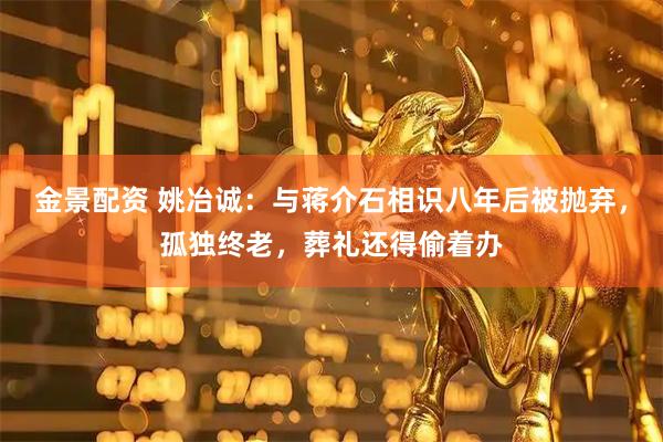 金景配资 姚冶诚：与蒋介石相识八年后被抛弃，孤独终老，葬礼还得偷着办